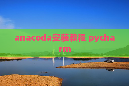 anacoda安装教程 pycharm anacoda安装教程 pycharm